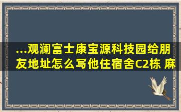 ...观澜富士康宝源科技园给朋友地址怎么写他住宿舍C2栋 麻烦写详细点