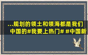 ...规划的领土和领海,都是我们中国的。#我要上热门# #中国新版地图#