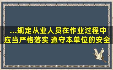 ...规定,从业人员在作业过程中,应当严格落实( ),遵守本单位的安全...