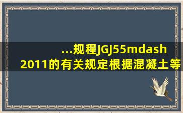 ...规程》JGJ55—2011的有关规定根据混凝土等要求进行配合比设计...