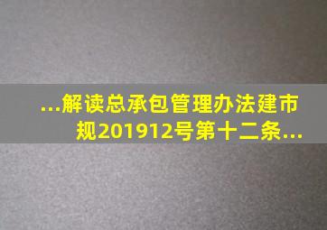 ...解读《总承包管理办法》(建市规〔2019〕12号)第十二条...