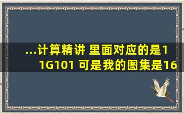 ...计算精讲 里面对应的是11G101 可是我的图集是16G101 有什么区别么