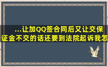 ...让加QQ签合同后又让交保证金不交的话还要到法院起诉我怎么办(