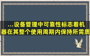 ...设备管理中,可靠性标志着机器在其整个使用周期内保持所需质量指标...