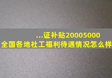 ...证补贴20005000,全国各地社工福利待遇情况怎么样