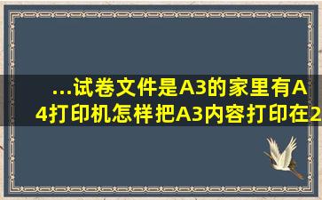 ...试卷文件是A3的,家里有A4打印机,怎样把A3内容打印在2张竖版A4纸...