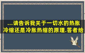 ...请告诉我关于一切水的热胀冷缩还是冷胀热缩的原理.答者给出...