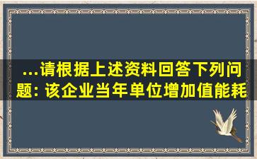 ...请根据上述资料回答下列问题: 该企业当年单位增加值能耗比...