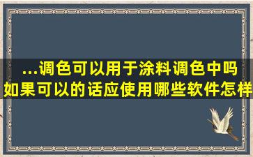 ...调色可以用于涂料调色中吗,如果可以的话,应使用哪些软件,怎样下载?