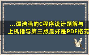 ...谭浩强的《C程序设计题解与上机指导》第三版,最好是PDF格式的。