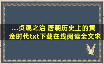 ...贞观之治 唐朝历史上的黄金时代》txt下载在线阅读全文,求百度网盘云...