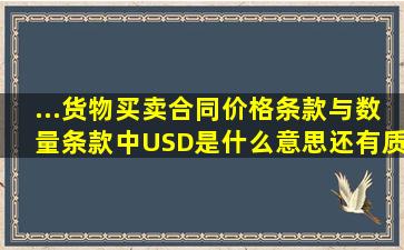 ...货物买卖合同价格条款与数量条款中USD是什么意思、还有质量条款...