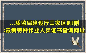 ...质监局,建设厅)三家区别!附:最新特种作业人员证书查询网址汇总...