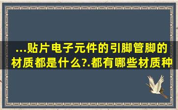 ...贴片电子元件的引脚、管脚的材质都是什么?.都有哪些材质、种类的?