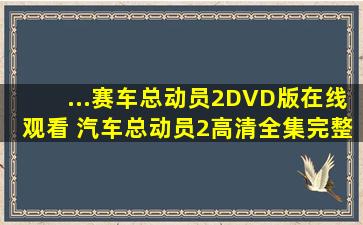 ...赛车总动员2》DVD版在线观看 《汽车总动员2》高清全集完整播放...