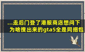 ...走后门登了港服商店,想问下为啥搜出来的gta5全是同捆包,不能只买...