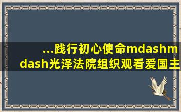 ...践行初心使命——光泽法院组织观看爱国主义题材电影《长津湖》