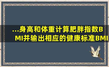 ...身高和体重计算肥胖指数BMI,并输出相应的健康标准。BMI计算公式为: