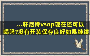 ...轩尼诗vsop现在还可以喝吗?没有开装,保存良好,如果继续收藏有价值...