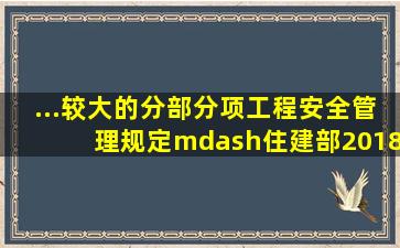 ...较大的分部分项工程安全管理规定》—住建部【2018】37号令、31...