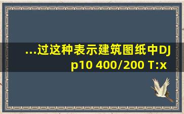 ...过这种表示建筑图纸中DJp10 400/200 T:x&yΦ16@200表示什么意思?