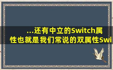 ...还有中立的Switch属性也就是我们常说的双属性。Switch:指在...