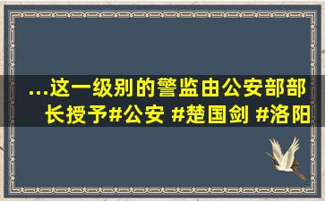 ...这一级别的警监由公安部部长授予。#公安 #楚国剑 #洛阳市公安...