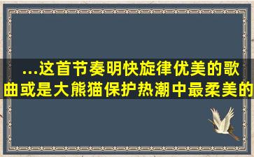 ...这首节奏明快、旋律优美的歌曲,或是大熊猫保护热潮中最柔美的...