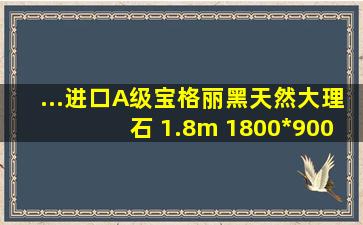 ...进口A级宝格丽黑天然大理石 1.8m 1800*900*750mm【图片 价格...