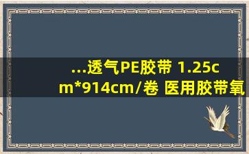 ...透气PE胶带 1.25cm*914cm/卷 医用胶带(氧化锌型)2.5cm*450cm*1卷...