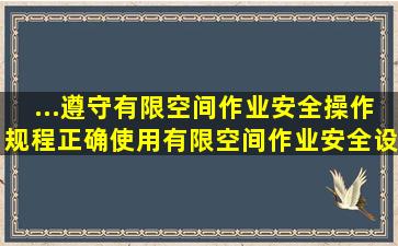 ...遵守有限空间作业安全操作规程,正确使用有限空间作业安全设施...