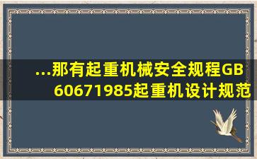 ...那有《起重机械安全规程》(GB60671985)、《起重机设计规范》(GB...