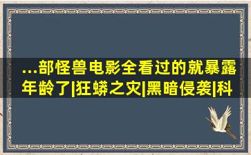 ...部怪兽电影,全看过的就暴露年龄了|狂蟒之灾|黑暗侵袭|科幻电影...