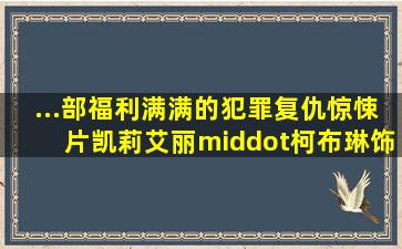 ...部福利满满的犯罪复仇惊悚片。凯莉(艾丽·柯布琳饰电影推荐吧