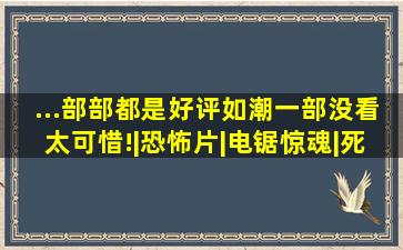 ...部部都是好评如潮,一部没看太可惜!|恐怖片|电锯惊魂|死神来了