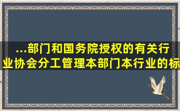 ...部门和国务院授权的有关行业协会分工管理本部门、本行业的标准化...