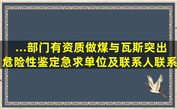 ...部门有资质做煤与瓦斯突出危险性鉴定(急求单位及联系人、联系电话(