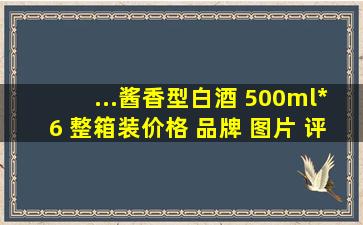 ...酱香型白酒 500ml*6 整箱装【价格 品牌 图片 评论】