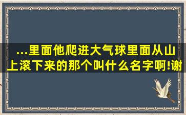 ...里面他爬进大气球里面从山上滚下来的那个,叫什么名字啊!谢谢