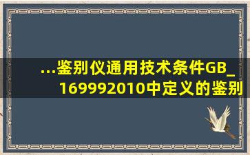 ...鉴别仪通用技术条件》(GB_169992010)中定义的鉴别仪的鉴别技术...