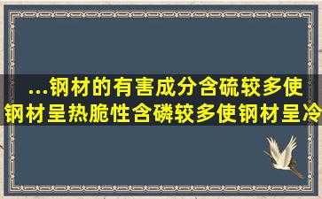 ...钢材的有害成分,含硫较多使钢材呈热脆性,含磷较多使钢材呈冷脆性。