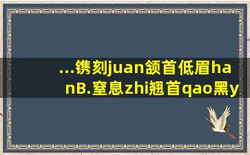 ...镌刻(juan)颔首低眉(han)B.窒息(zhi)翘首(qao)黑(you)猝不及防...