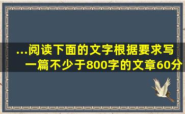 ...阅读下面的文字,根据要求写一篇不少于800字的文章。(60分)紫藤萝,...