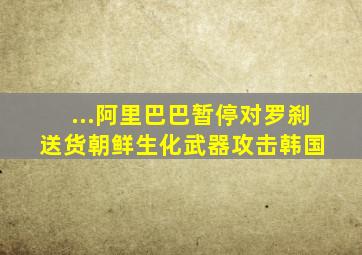 ...阿里巴巴暂停对罗刹送货。朝鲜生化武器攻击韩国。) 