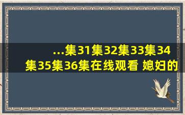 ...集31集32集33集34集35集36集在线观看 媳妇的美好时代全集/剧情介绍