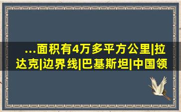 ...面积有4万多平方公里|拉达克|边界线|巴基斯坦|中国领土|麦克...