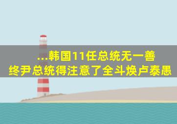 ...韩国11任总统无一善终,尹总统得注意了全斗焕卢泰愚