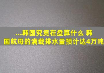 ...韩国究竟在盘算什么 韩国航母的满载排水量预计达4万吨