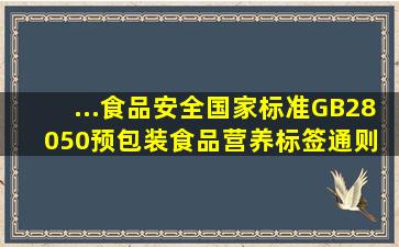 ...食品安全国家标准GB28050《预包装食品营养标签通则》 