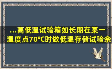 ...高低温试验箱,如长期在某一温度点(70℃)时做低温存储试验,余量多少?